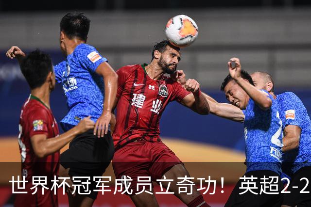 世界杯冠军成员立奇功！英超2-2神剧情：9.6亿豪门99分钟艰难绝平