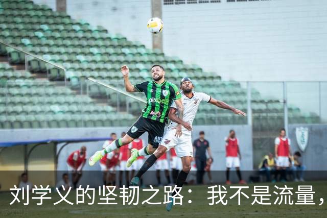 刘学义的坚韧之路：我不是流量，我是演员！