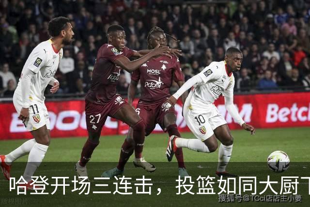 哈登开场三连击，投篮如同大厨下锅！