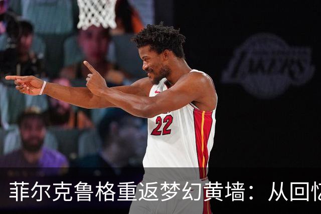 菲尔克鲁格重返梦幻黄墙：从回忆到征战的心路历程