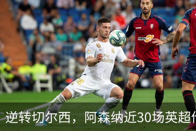 逆转切尔西，阿森纳近30场英超伦敦德比仅输1场且近17场不败